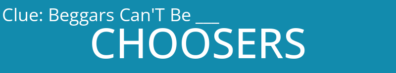 Beggars Can'T Be ___