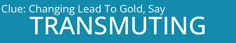 Changing Lead To Gold, Say