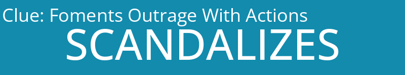 Foments Outrage With Actions