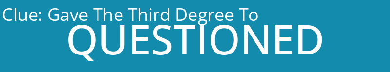 Gave The Third Degree To