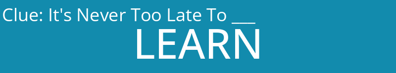 It's Never Too Late To ___