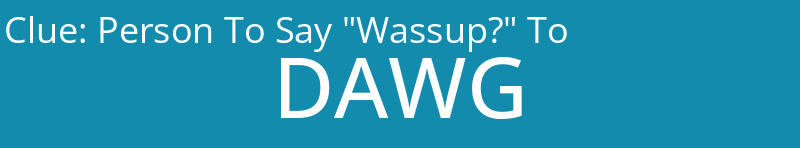 Person To Say "Wassup?" To