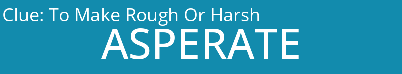 To Make Rough Or Harsh