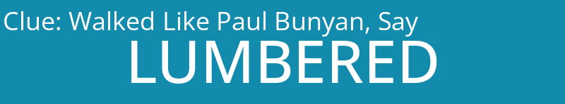 Walked Like Paul Bunyan, Say