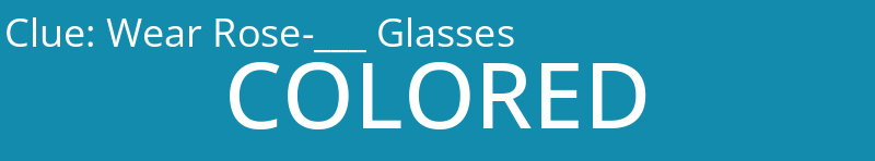 Wear Rose-___ Glasses